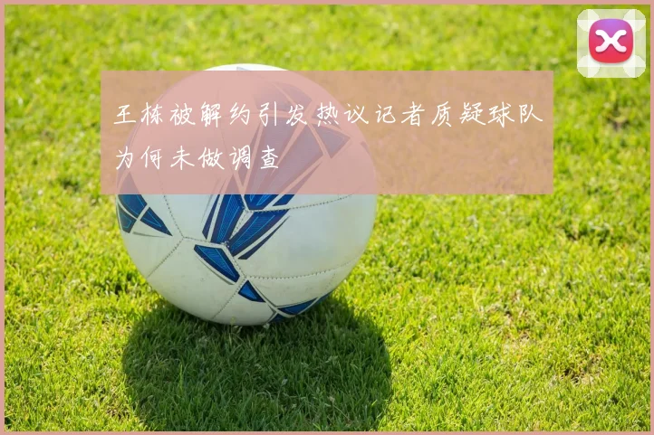 王栋被解约引发热议记者质疑球队为何未做调查