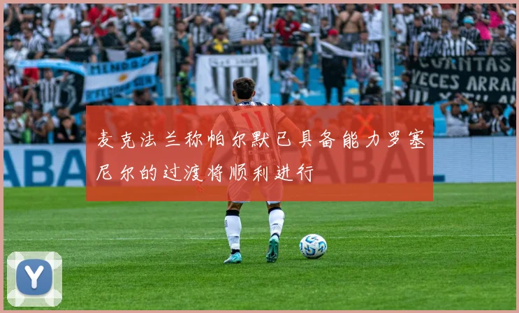麦克法兰称帕尔默已具备能力罗塞尼尔的过渡将顺利进行