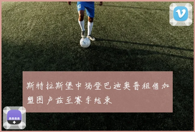 斯特拉斯堡中场登巴迪奥普租借加盟图卢兹至赛季结束