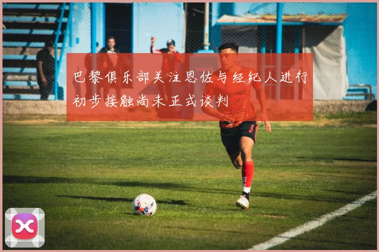 巴黎俱乐部关注恩佐与经纪人进行初步接触尚未正式谈判