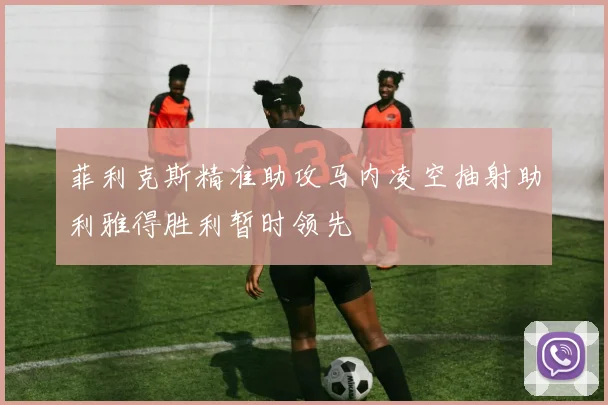菲利克斯精准助攻马内凌空抽射助利雅得胜利暂时领先