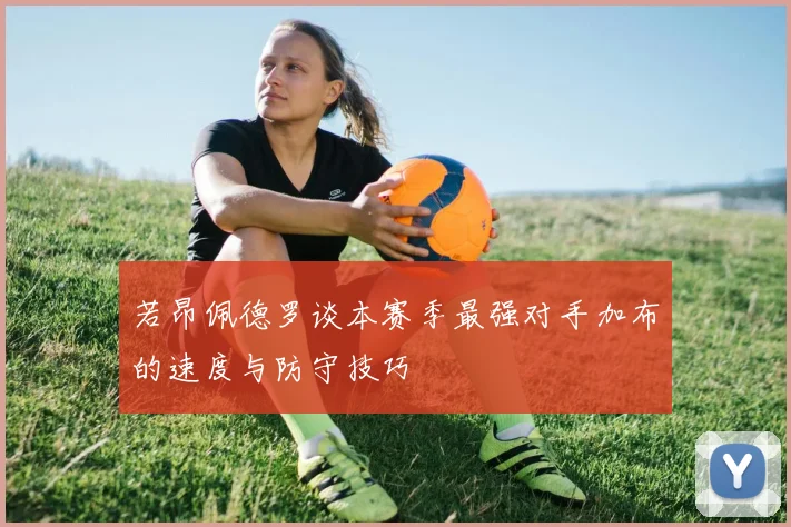 若昂佩德罗谈本赛季最强对手加布的速度与防守技巧