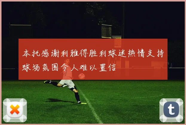 本托感谢利雅得胜利球迷热情支持球场氛围令人难以置信