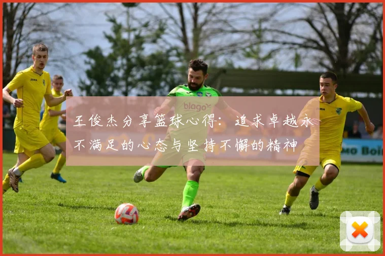 王俊杰分享篮球心得：追求卓越永不满足的心态与坚持不懈的精神