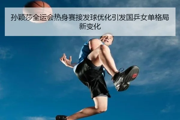 孙颖莎全运会热身赛接发球优化引发国乒女单格局新变化 - StarryskySpor